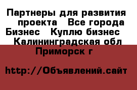 Партнеры для развития IT проекта - Все города Бизнес » Куплю бизнес   . Калининградская обл.,Приморск г.